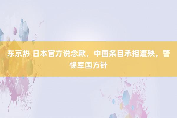 东京热 日本官方说念歉，中国条目承担遭殃，警惕军国方针