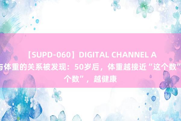 【SUPD-060】DIGITAL CHANNEL AYA 寿命与体重的关系被发现：50岁后，体重越接近“这个数”，越健康