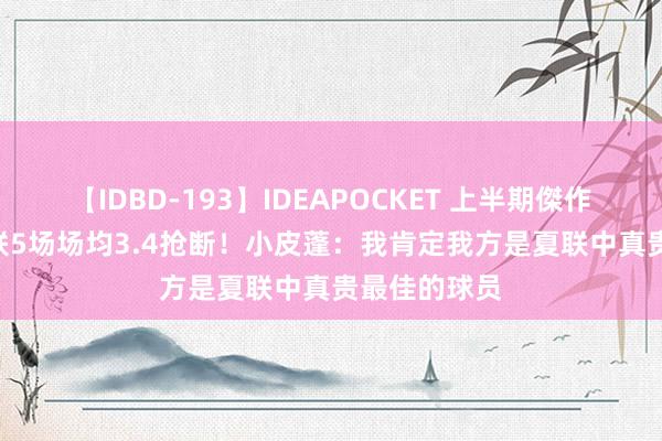 【IDBD-193】IDEAPOCKET 上半期傑作集2009 夏联5场场均3.4抢断！小皮蓬：我肯定我方是夏联中真贵最佳的球员