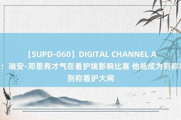 【SUPD-060】DIGITAL CHANNEL AYA 布登：瑞安-邓恩有才气在看护端影响比赛 他能成为别称看护大闸