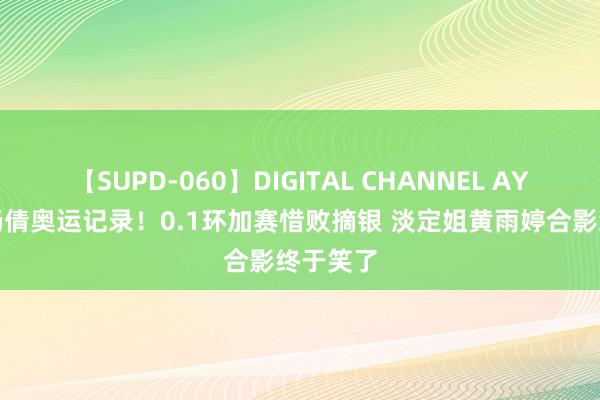 【SUPD-060】DIGITAL CHANNEL AYA 败坏杨倩奥运记录！0.1环加赛惜败摘银 淡定姐黄雨婷合影终于笑了