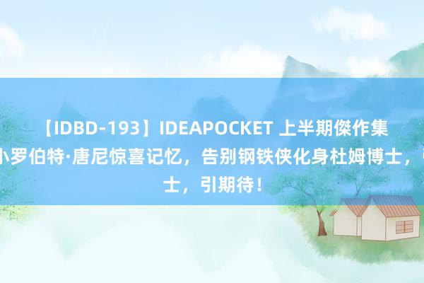 【IDBD-193】IDEAPOCKET 上半期傑作集2009 小罗伯特·唐尼惊喜记忆，告别钢铁侠化身杜姆博士，引期待！