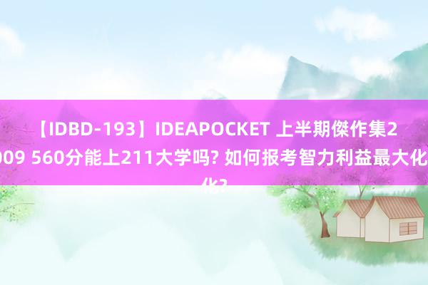 【IDBD-193】IDEAPOCKET 上半期傑作集2009 560分能上211大学吗? 如何报考智力利益最大化?