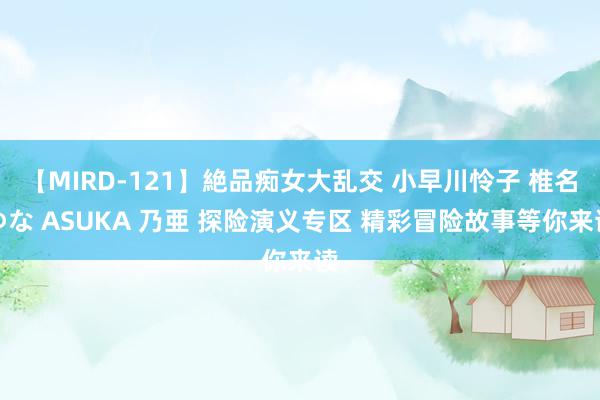 【MIRD-121】絶品痴女大乱交 小早川怜子 椎名ゆな ASUKA 乃亜 探险演义专区 精彩冒险故事等你来读