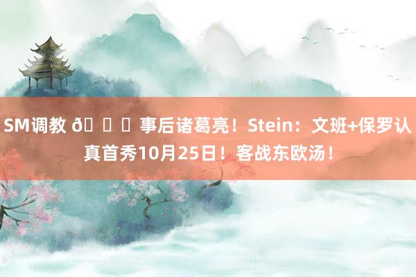 SM调教 🐎事后诸葛亮！Stein：文班+保罗认真首秀10月25日！客战东欧汤！