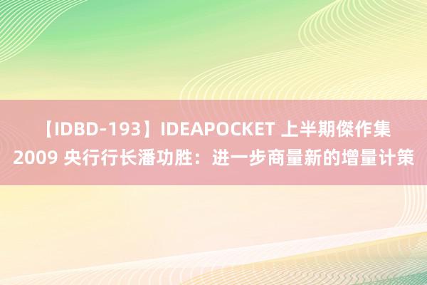 【IDBD-193】IDEAPOCKET 上半期傑作集2009 央行行长潘功胜：进一步商量新的增量计策