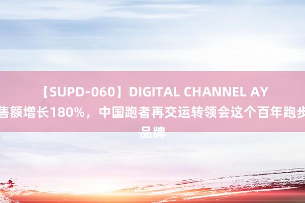 【SUPD-060】DIGITAL CHANNEL AYA 销售额增长180%，中国跑者再交运转领会这个百年跑步品牌