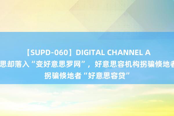 【SUPD-060】DIGITAL CHANNEL AYA 念念变好意思却落入“变好意思罗网”，好意思容机构拐骗倏地者“好意思容贷”