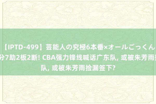 【IPTD-499】芸能人の究極6本番×オールごっくん AYA 30分7助2板2断! CBA强力锋线喊话广东队, 或被朱芳雨捡漏签下?