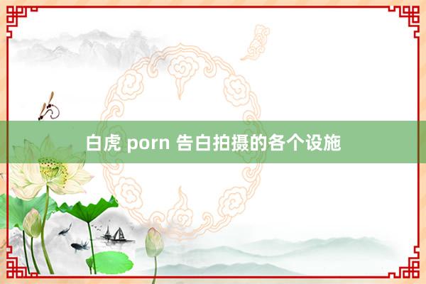 白虎 porn 告白拍摄的各个设施