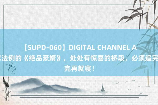 【SUPD-060】DIGITAL CHANNEL AYA 不忍法例的《绝品豪婿》，处处有惊喜的桥段，必须追完再就寝！