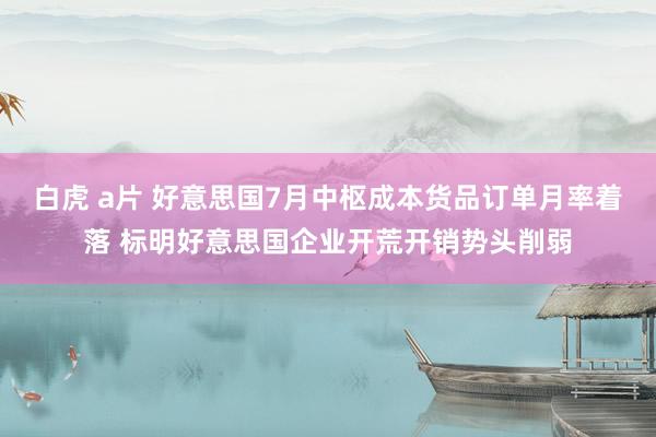 白虎 a片 好意思国7月中枢成本货品订单月率着落 标明好意思国企业开荒开销势头削弱