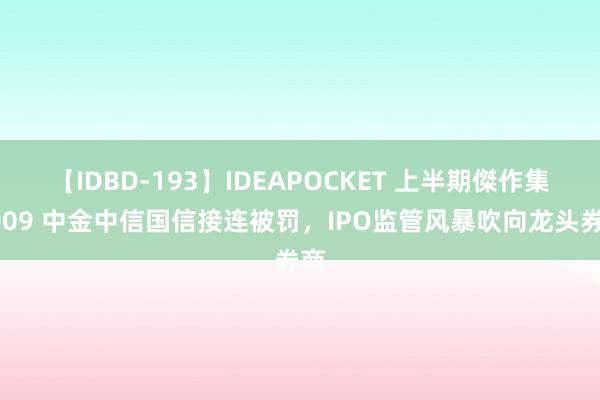 【IDBD-193】IDEAPOCKET 上半期傑作集2009 中金中信国信接连被罚，IPO监管风暴吹向龙头券商